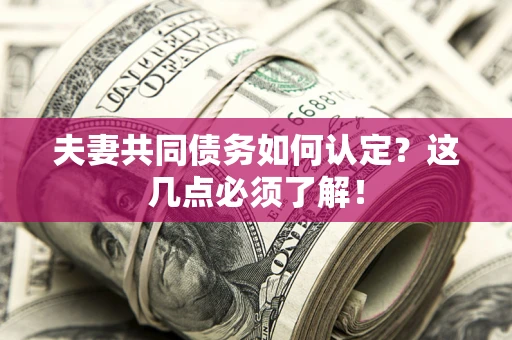 武汉夫妻共同债务如何认定？这几点必须了解！