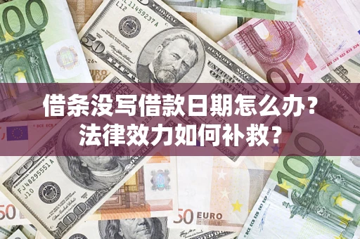 武汉借条没写借款日期怎么办?法律效力如何补救? 武汉借条没写借款日期怎么办?法律效力如何补救?