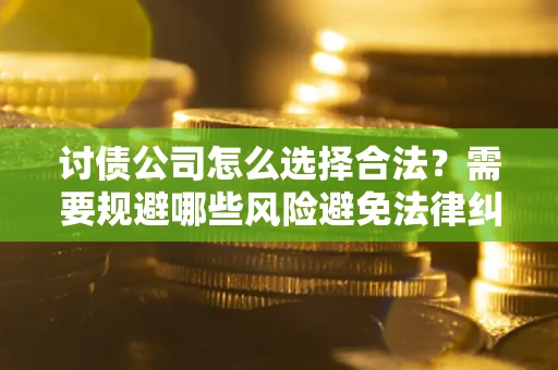 武汉讨债公司怎么选择合法?需要规避哪些风险避免法律纠纷? 武汉讨债公司怎么选择合法?需要规避哪些风险避免法律纠纷?