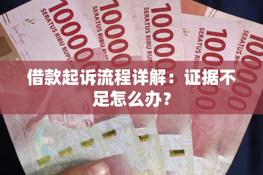 武汉借款起诉流程详解：证据不足怎么办？