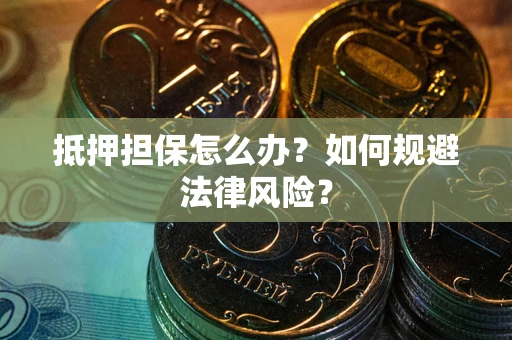 武汉抵押担保怎么办？如何规避法律风险？