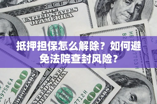 武汉抵押担保怎么解除？如何避免法院查封风险？