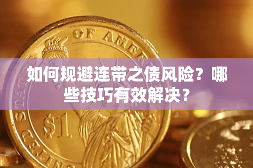 武汉如何规避连带之债风险？哪些技巧有效解决？