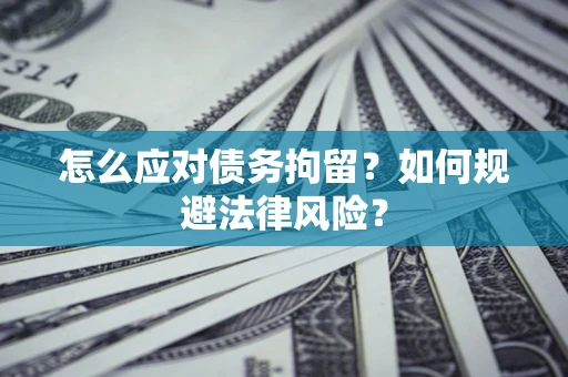 武汉怎么应对债务拘留？如何规避法律风险？