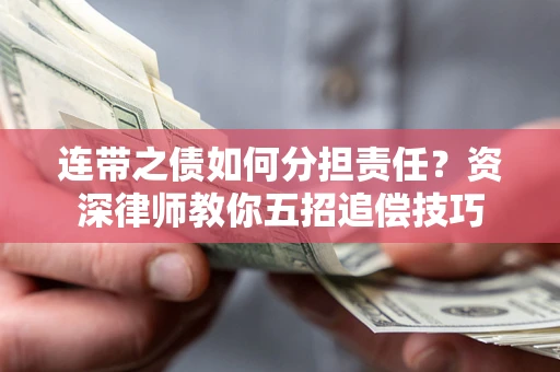 武汉连带之债如何分担责任？资深律师教你五招追偿技巧