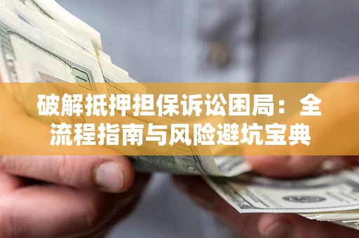 武汉破解抵押担保诉讼困局：全流程指南与风险避坑宝典