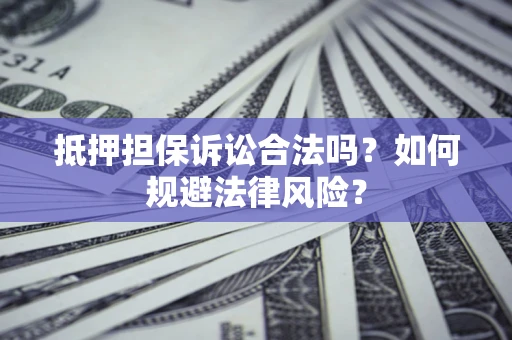 武汉抵押担保诉讼合法吗？如何规避法律风险？